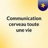 undefined Communication, cerveau : toute une vie