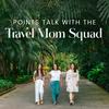 undefined Points Talk with the Travel Mom Squad