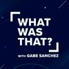 undefined What Was That? with Gabe Sanchez