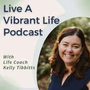 Podcast Live A Vibrant Life Podcast with Life Coach Kelly Tibbitts