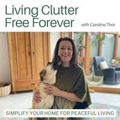 Podcast Living Clutter Free Forever - decluttering tips,home organizing, minimalist living