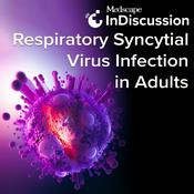 Podcast Medscape InDiscussion: Respiratory Syncytial Virus in Adults