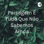 Podcast Paisagem É Tudo Que Não Sabemos Ainda