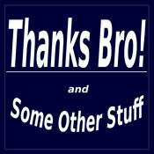 Podcast Thanks Bro! and Some Other Stuff